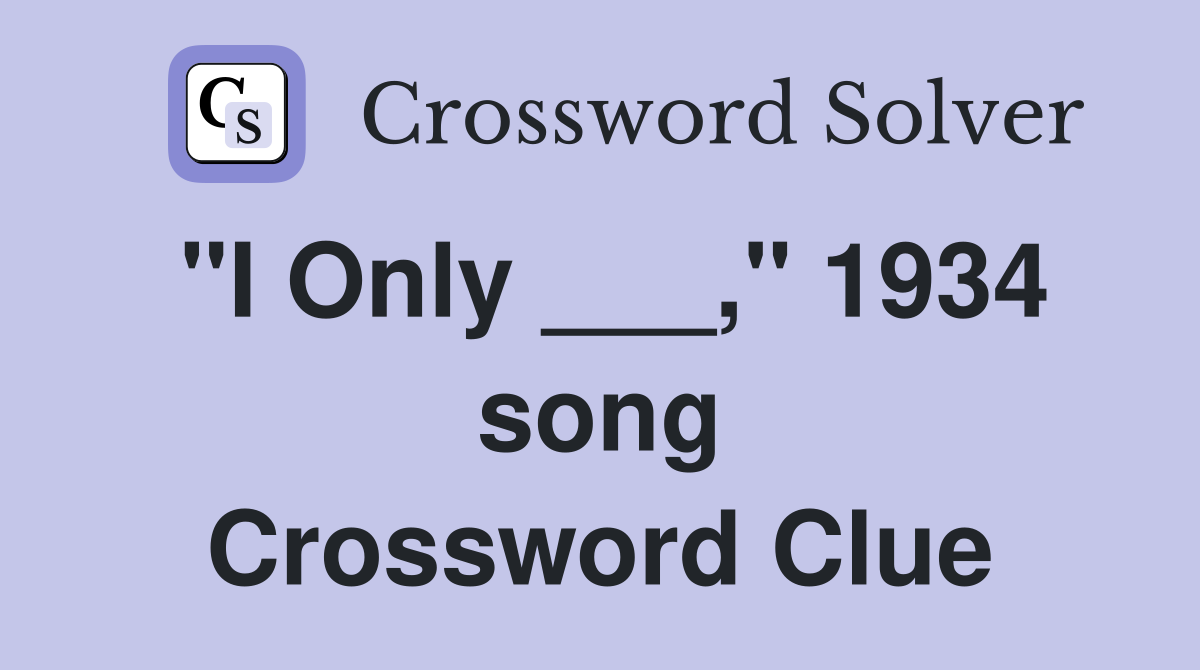 "I Only ___," 1934 song Crossword Clue