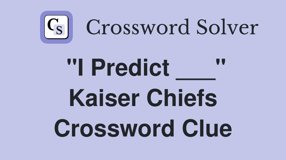 "I Predict ___" Kaiser Chiefs Crossword Clue