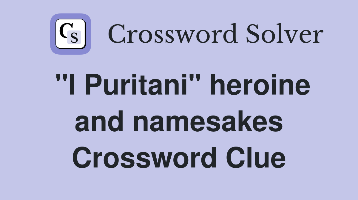 "I Puritani" heroine and namesakes Crossword Clue