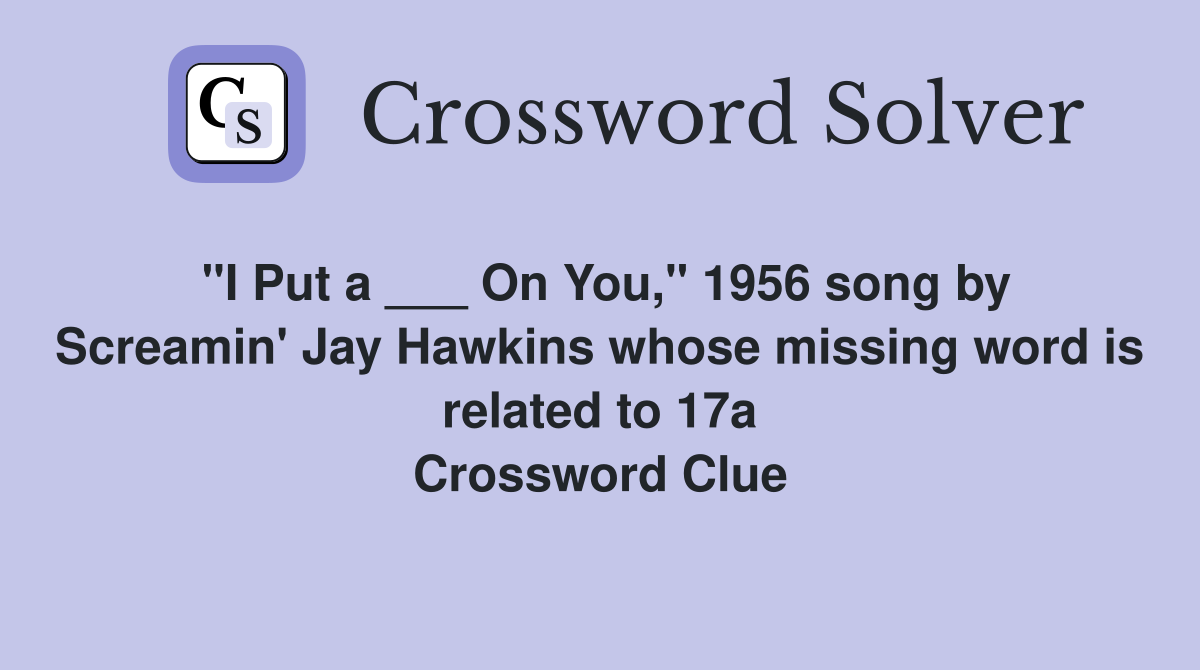 "I Put a ___ On You," 1956 song by Screamin' Jay Hawkins whose missing word is related to 17a Crossword Clue