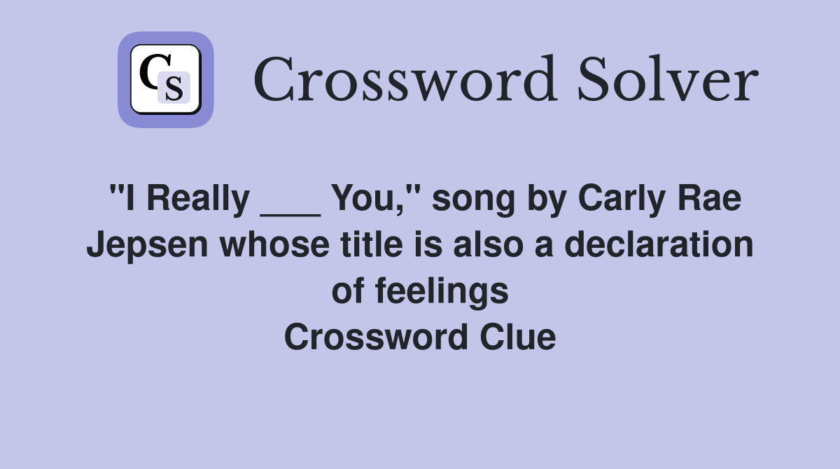 "I Really ___ You," song by Carly Rae Jepsen whose title is also a declaration of feelings Crossword Clue