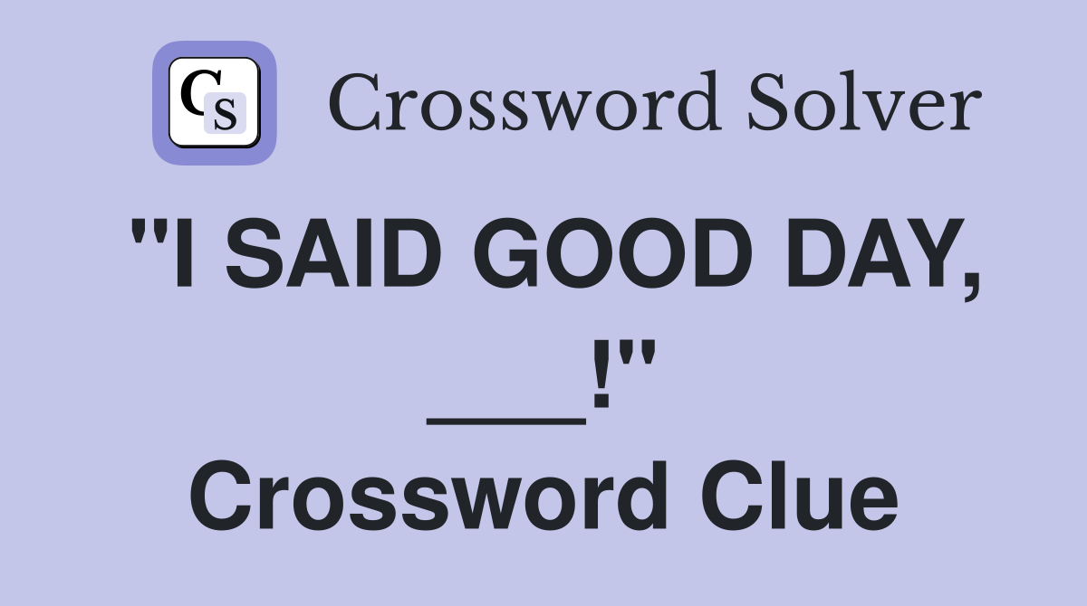 "I SAID GOOD DAY, ___!" Crossword Clue