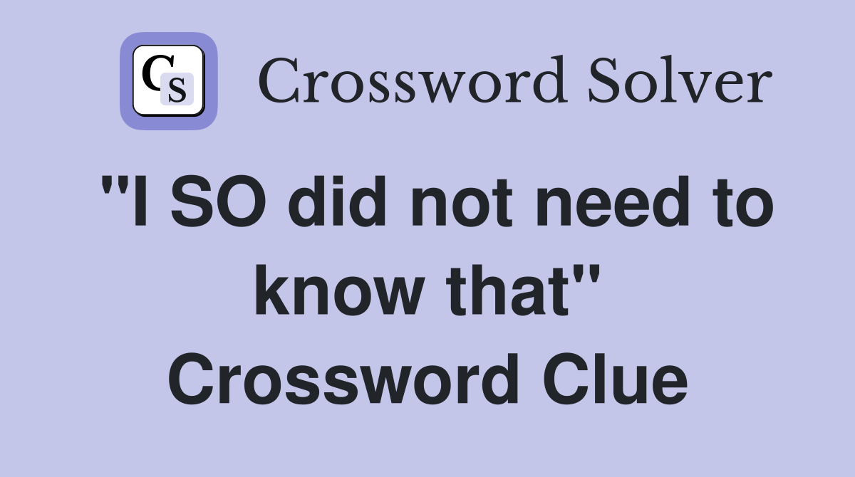 "I SO did not need to know that" Crossword Clue