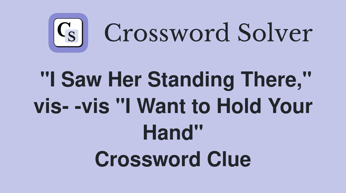 "I Saw Her Standing There," vis- -vis "I Want to Hold Your Hand" Crossword Clue