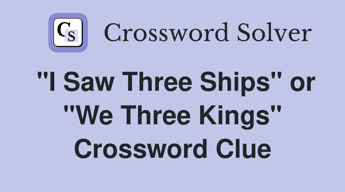 "I Saw Three Ships" or "We Three Kings" Crossword Clue