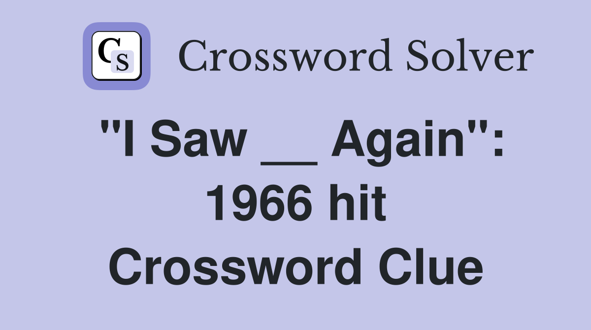 "I Saw __ Again": 1966 hit Crossword Clue