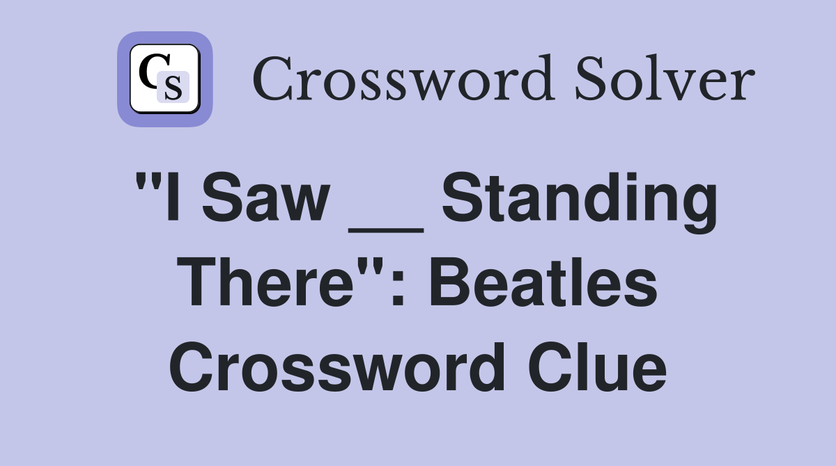 "I Saw __ Standing There": Beatles Crossword Clue