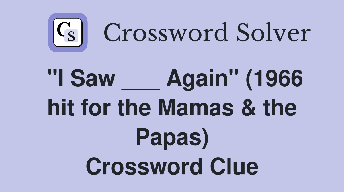"I Saw ___ Again" (1966 hit for the Mamas & the Papas) Crossword Clue