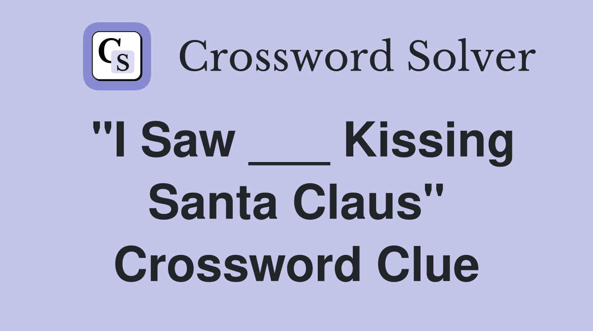 "I Saw ___ Kissing Santa Claus" Crossword Clue