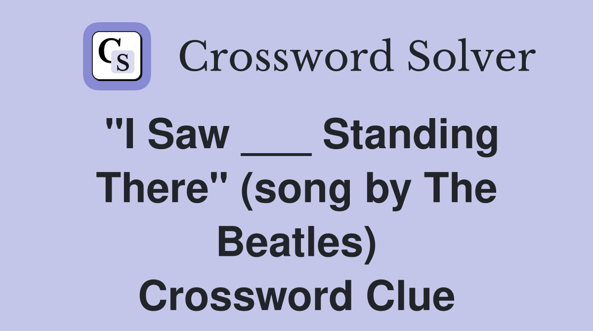 "I Saw ___ Standing There" (song by The Beatles) Crossword Clue