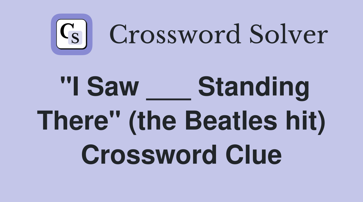 "I Saw ___ Standing There" (the Beatles hit) Crossword Clue