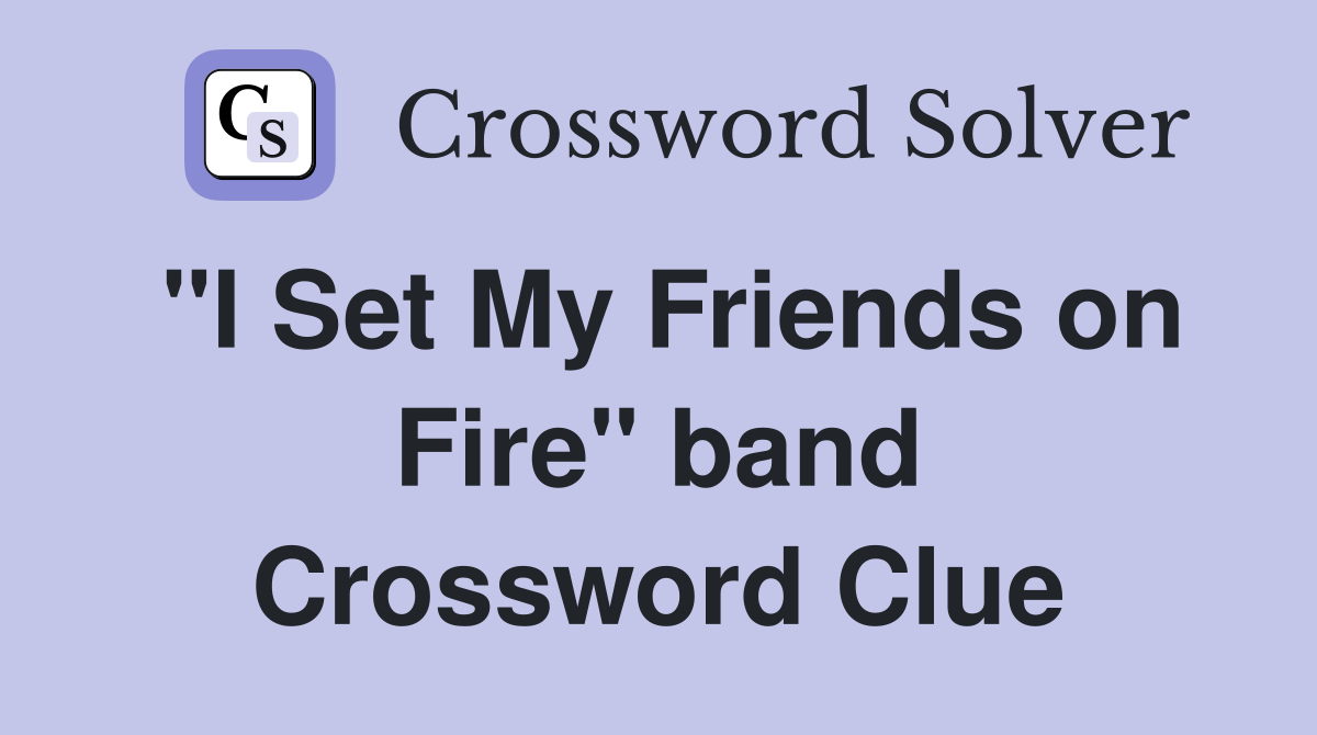 "I Set My Friends on Fire" band Crossword Clue