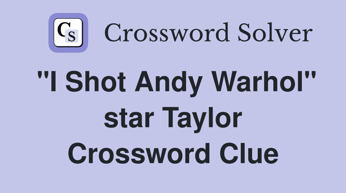 "I Shot Andy Warhol" star Taylor Crossword Clue