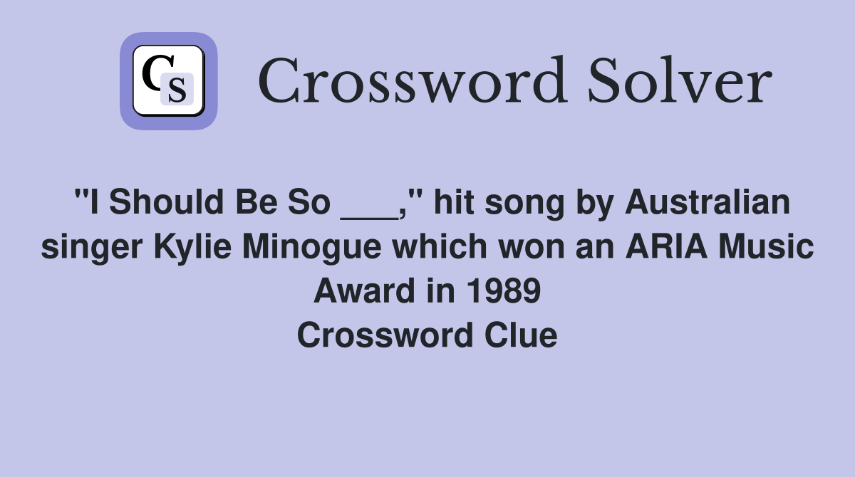"I Should Be So ___," hit song by Australian singer Kylie Minogue which won an ARIA Music Award in 1989 Crossword Clue