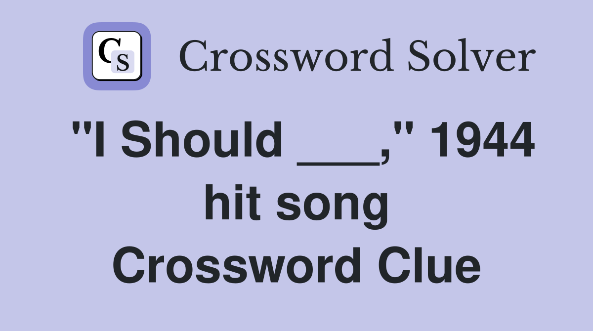 "I Should ___," 1944 hit song Crossword Clue
