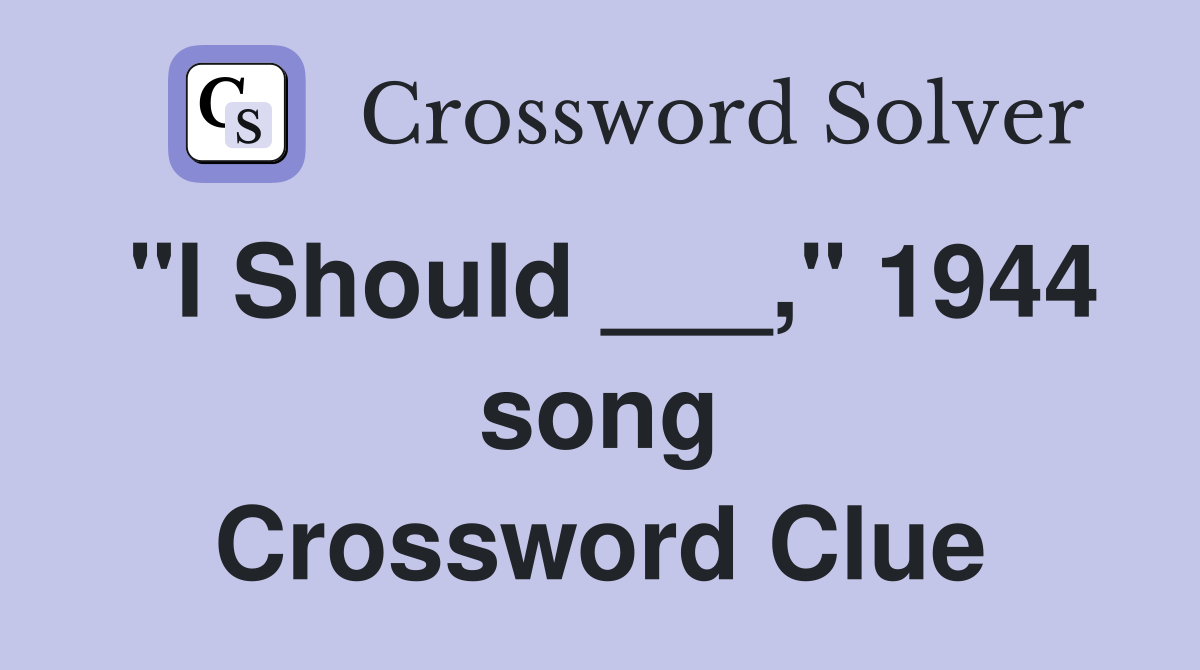 "I Should ___," 1944 song Crossword Clue