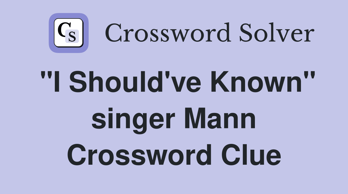 "I Should've Known" singer Mann Crossword Clue