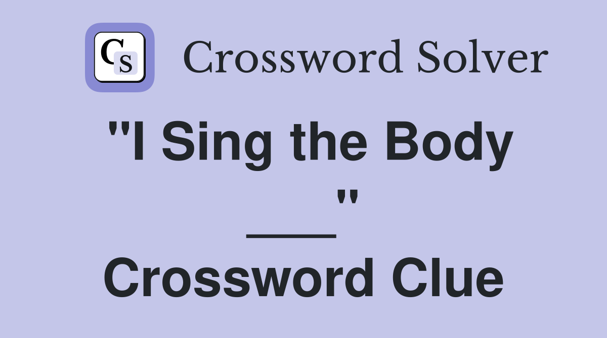 "I Sing the Body ___" Crossword Clue