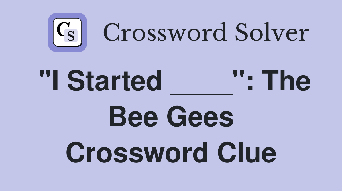 "I Started ____": The Bee Gees Crossword Clue