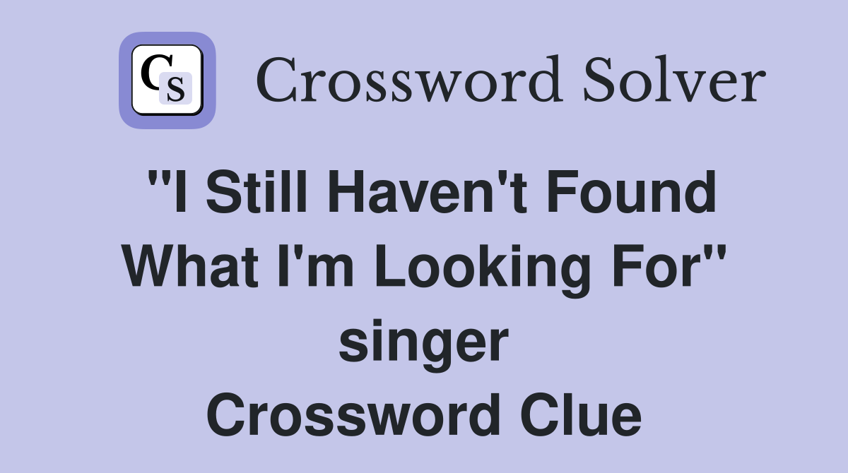 "I Still Haven't Found What I'm Looking For" singer Crossword Clue