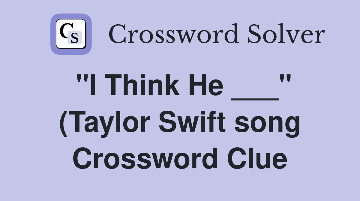 quot I Think He quot (Taylor Swift song) Crossword Clue Answers quot I Think He quot (Taylor Swift song) Crossword Clue Answers