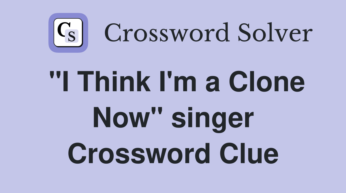 "I Think I'm a Clone Now" singer Crossword Clue