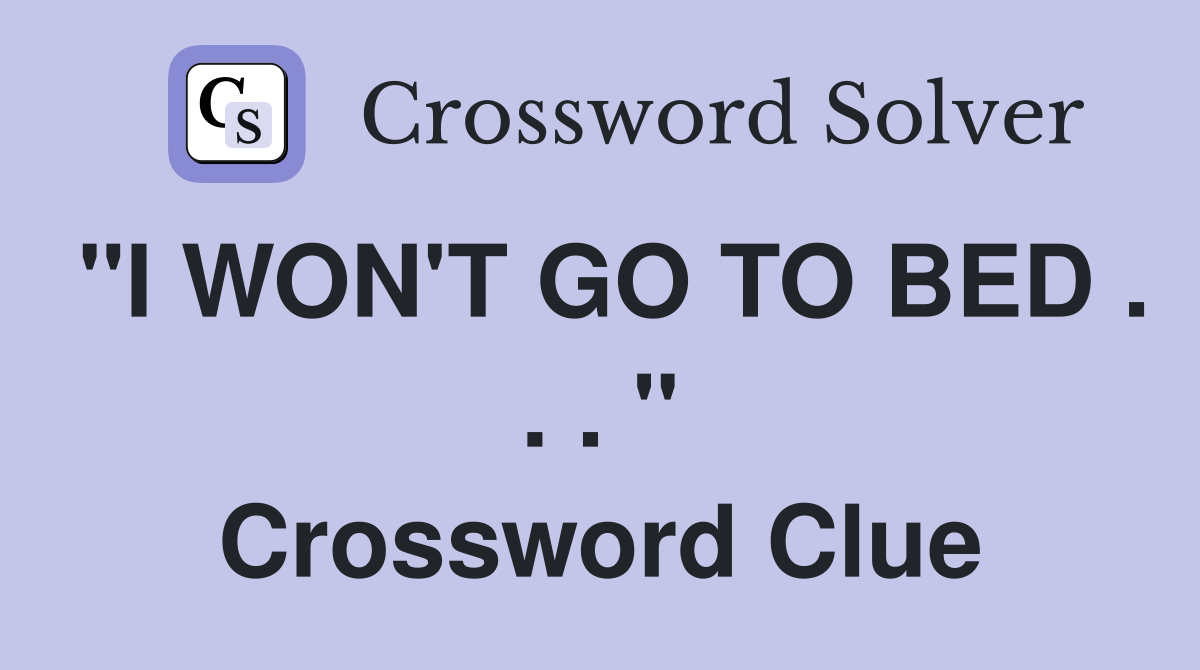 "I WON'T GO TO BED . . . " Crossword Clue
