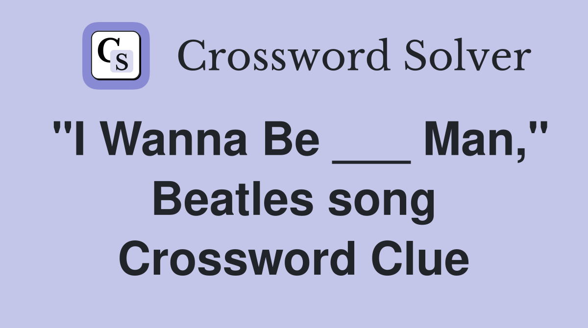 "I Wanna Be ___ Man," Beatles song Crossword Clue
