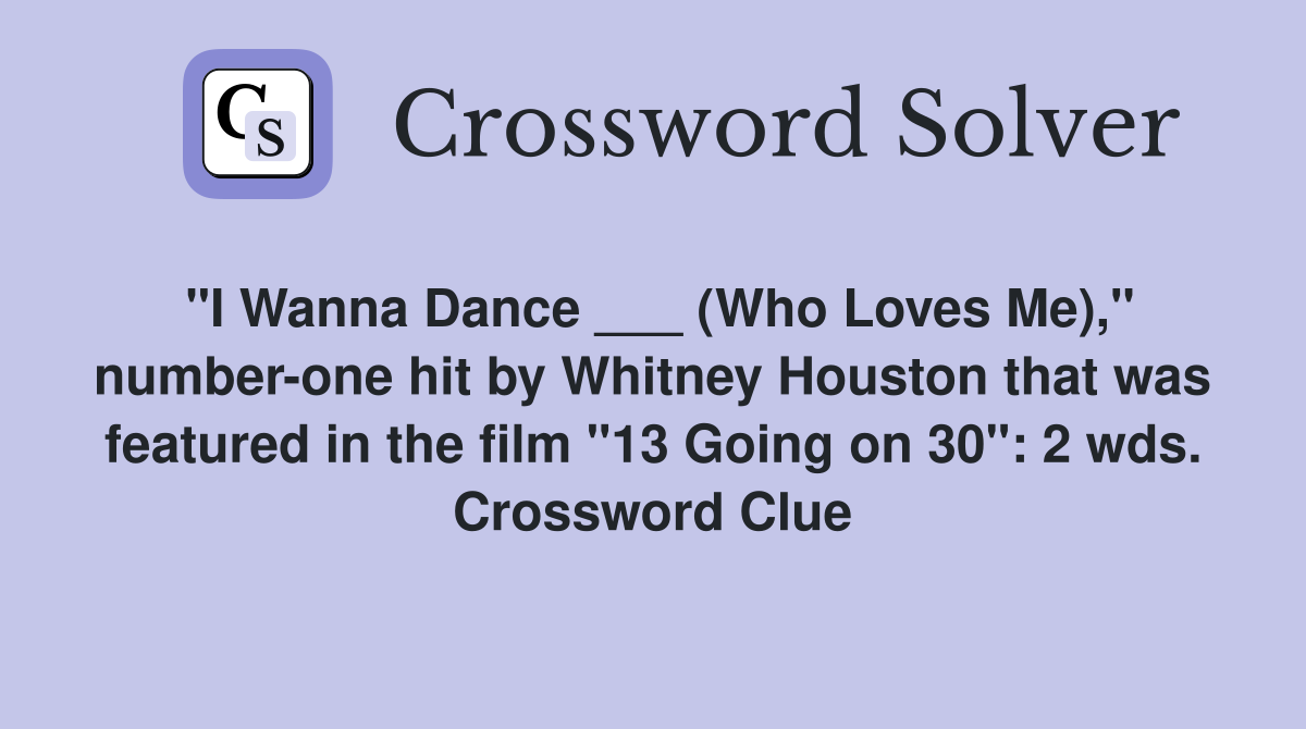 "I Wanna Dance ___ (Who Loves Me)," number-one hit by Whitney Houston that was featured in the film "13 Going on 30": 2 wds. Crossword Clue