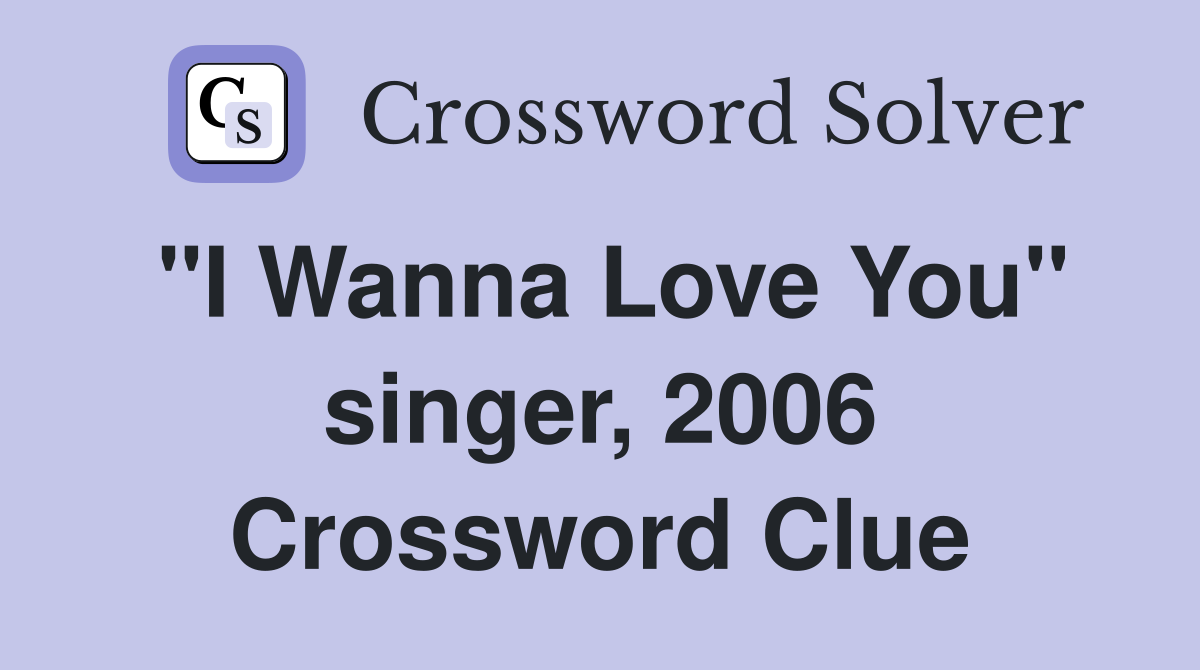 "I Wanna Love You" singer, 2006 Crossword Clue
