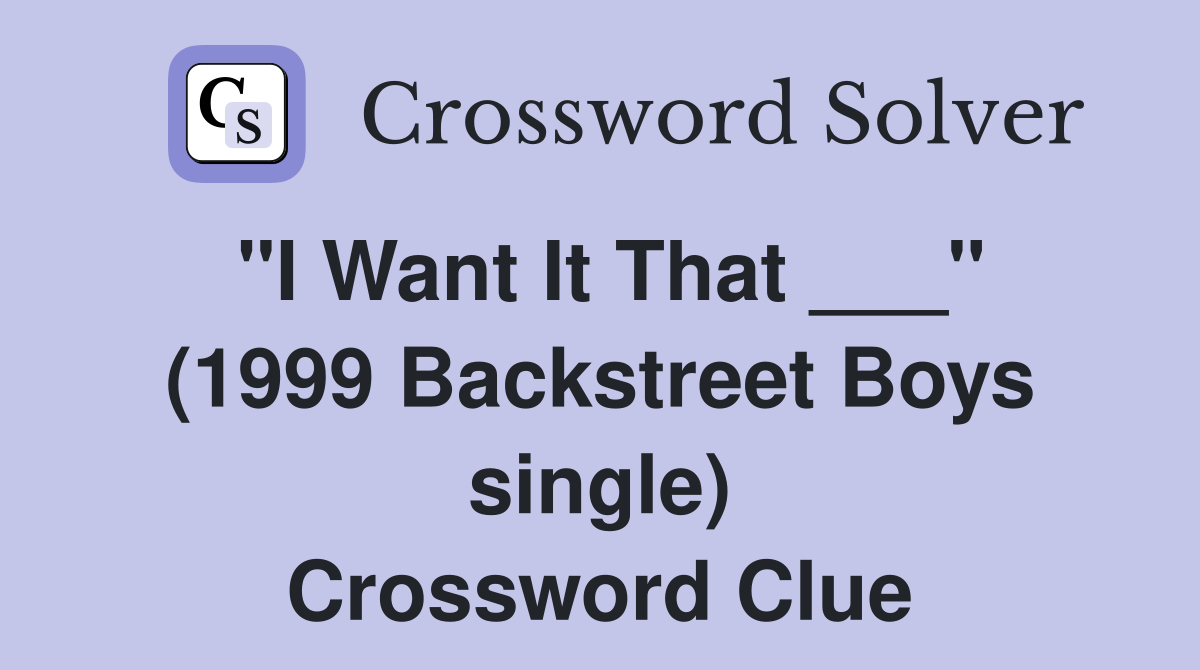 "I Want It That ___" (1999 Backstreet Boys single) Crossword Clue
