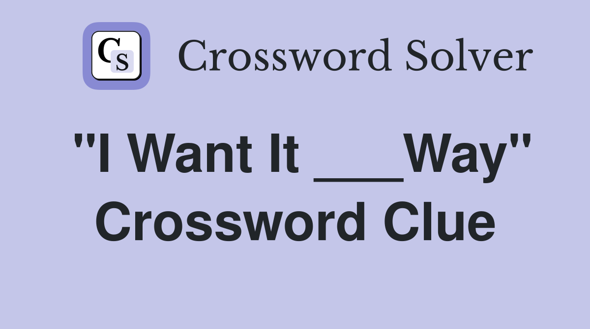 "I Want It ___Way" Crossword Clue