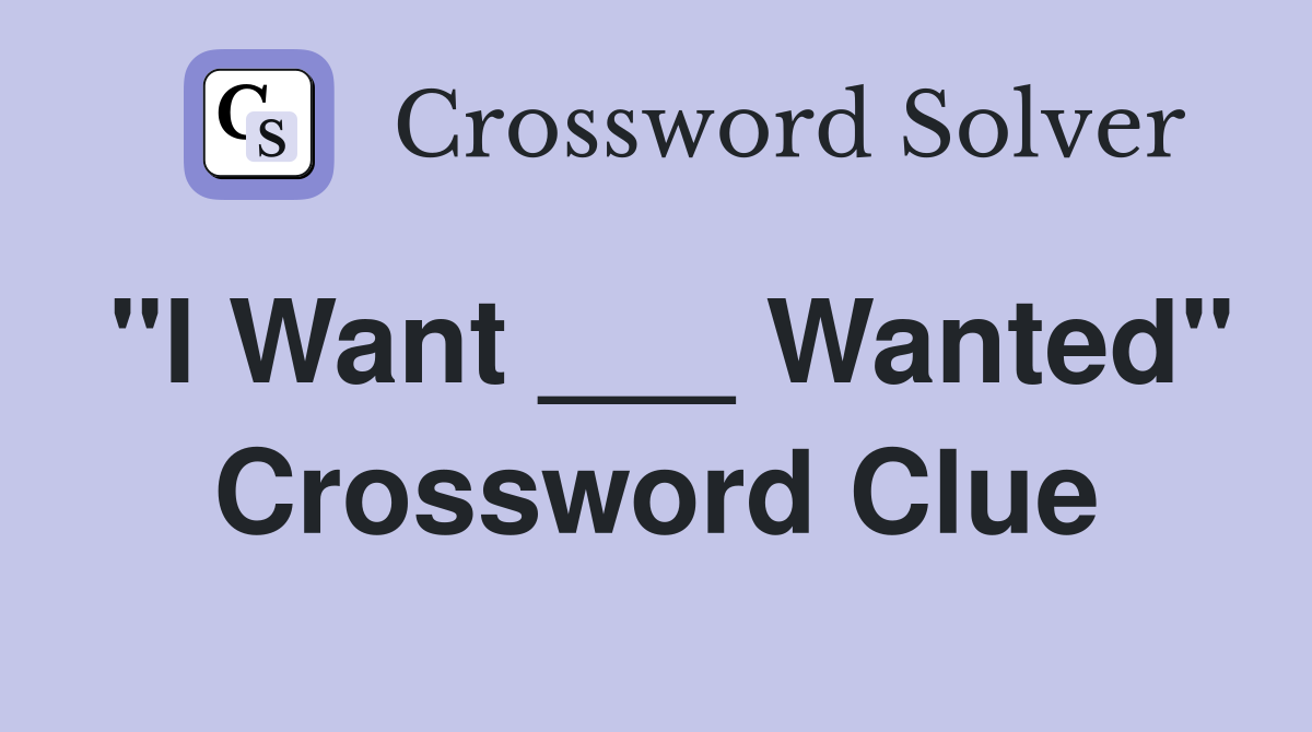 "I Want ___ Wanted" Crossword Clue