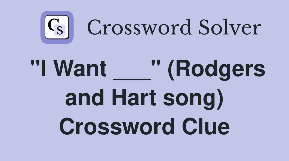 "I Want ___" (Rodgers and Hart song) Crossword Clue