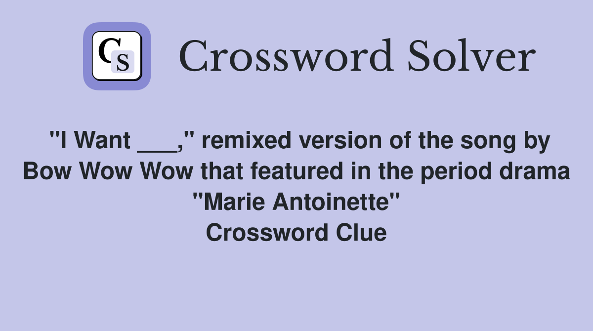 "I Want ___," remixed version of the song by Bow Wow Wow that featured in the period drama "Marie Antoinette" Crossword Clue