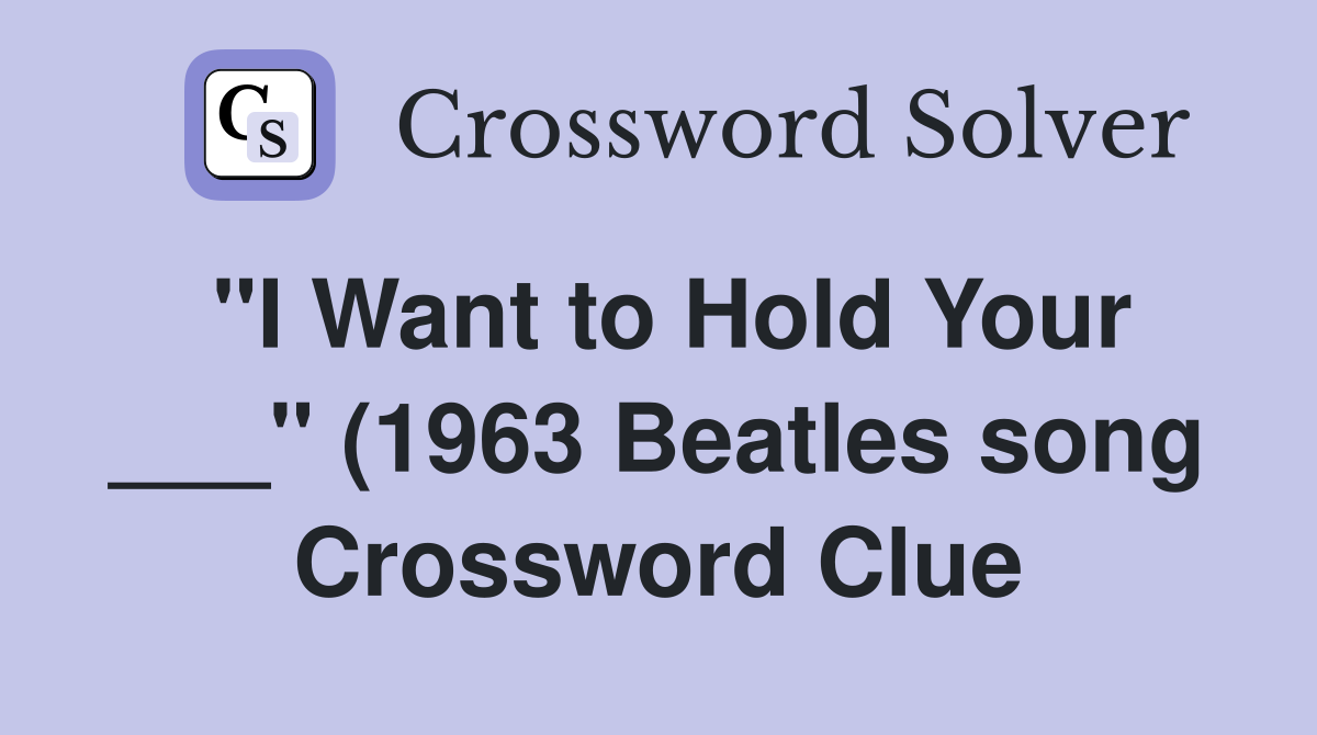quot I Want to Hold Your quot (1963 Beatles song) (4) Crossword Clue quot I Want to Hold Your quot (1963 Beatles song) (4) Crossword Clue