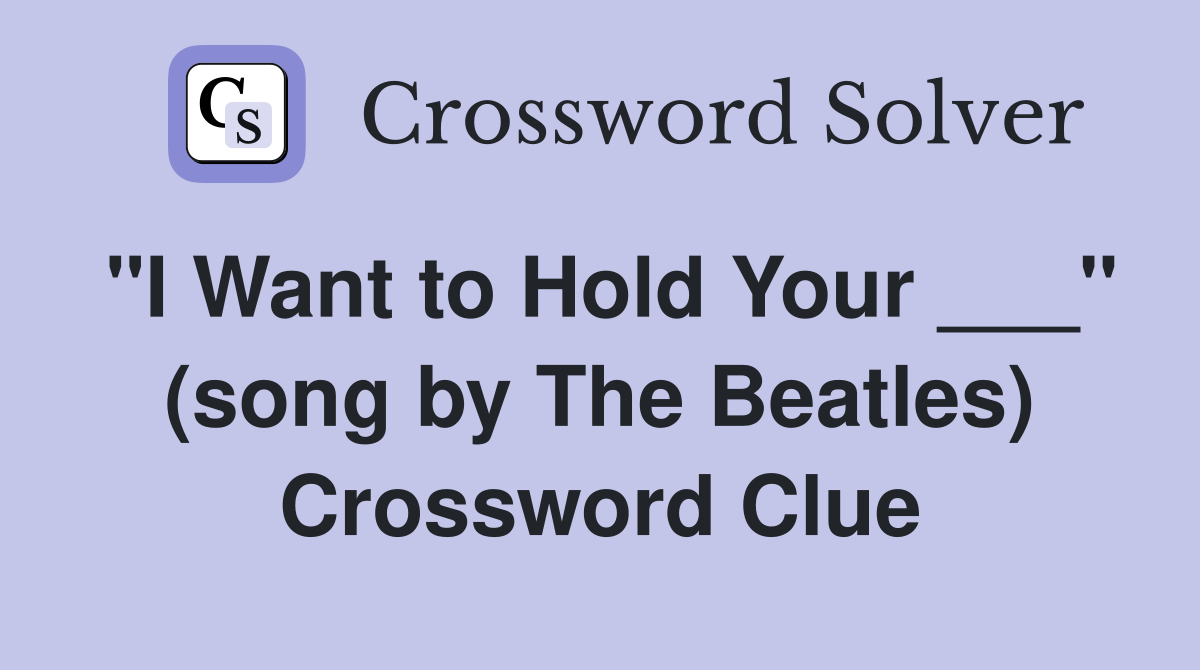 "I Want to Hold Your ___" (song by The Beatles) Crossword Clue