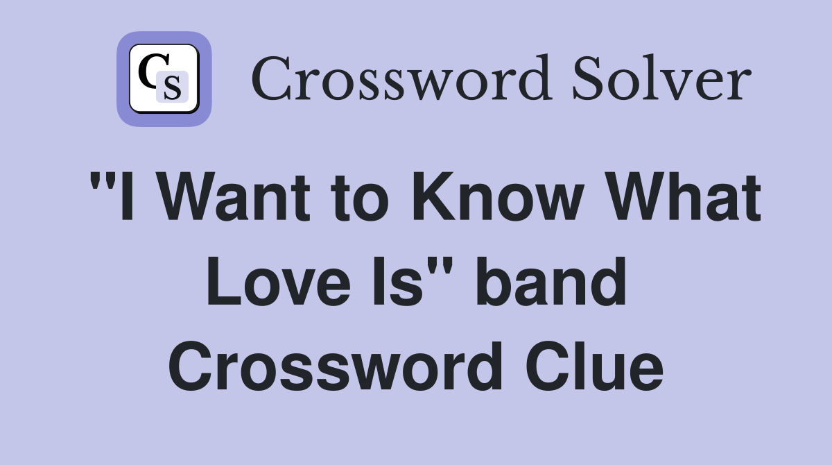 "I Want to Know What Love Is" band Crossword Clue
