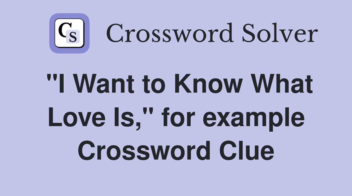 "I Want to Know What Love Is," for example Crossword Clue