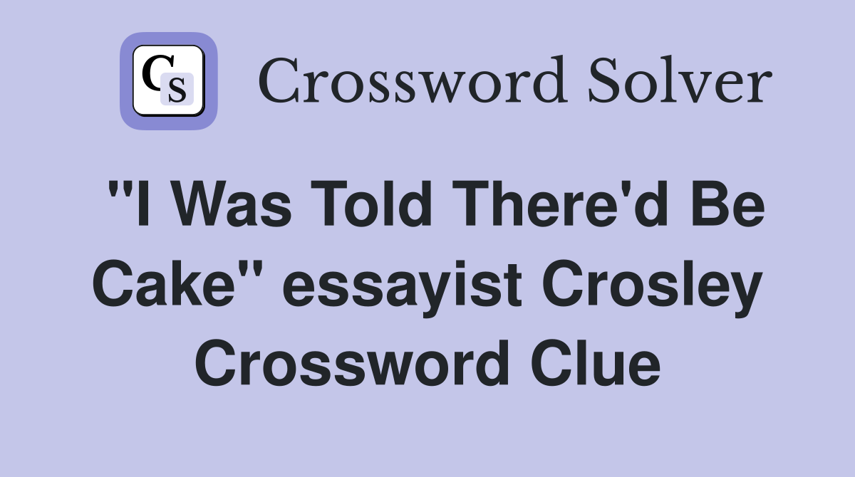 "I Was Told There'd Be Cake" essayist Crosley Crossword Clue