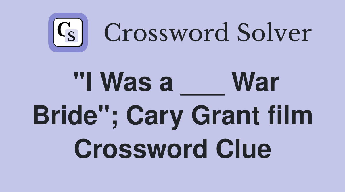 "I Was a ___ War Bride"; Cary Grant film Crossword Clue
