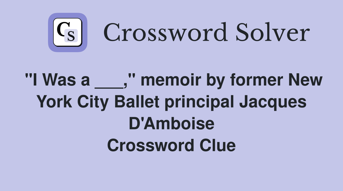 "I Was a ___," memoir by former New York City Ballet principal Jacques D'Amboise Crossword Clue