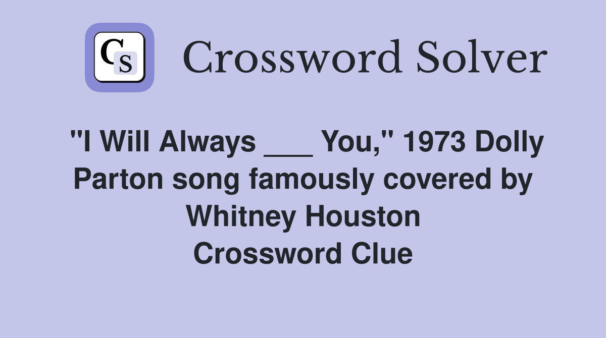 "I Will Always ___ You," 1973 Dolly Parton song famously covered by Whitney Houston Crossword Clue
