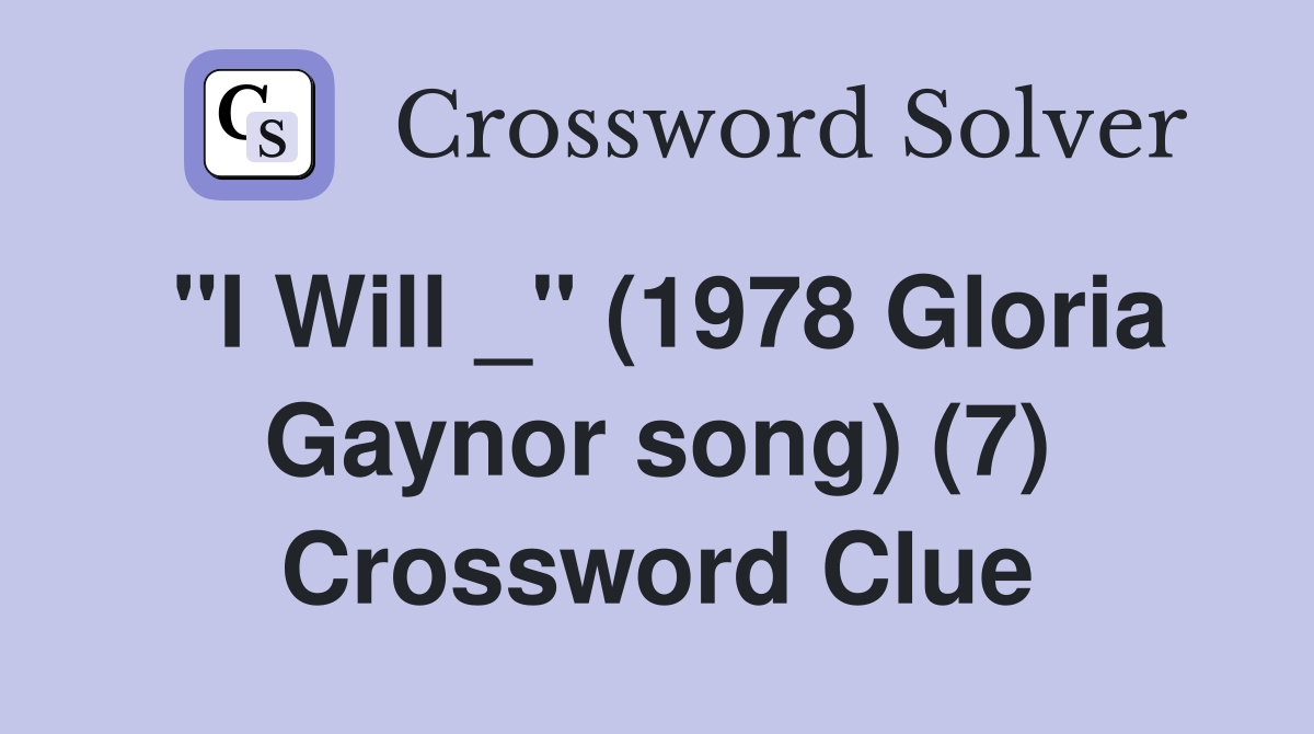 "I Will _" (1978 Gloria Gaynor song) (7) Crossword Clue
