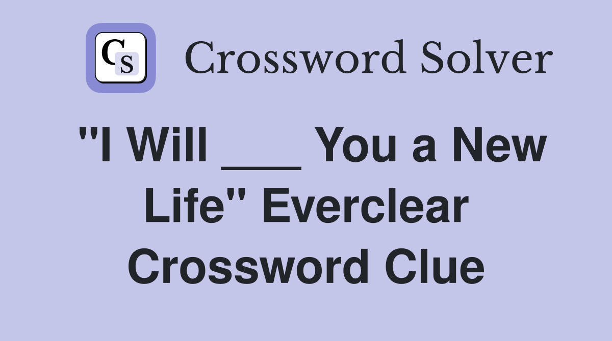 "I Will ___ You a New Life" Everclear Crossword Clue