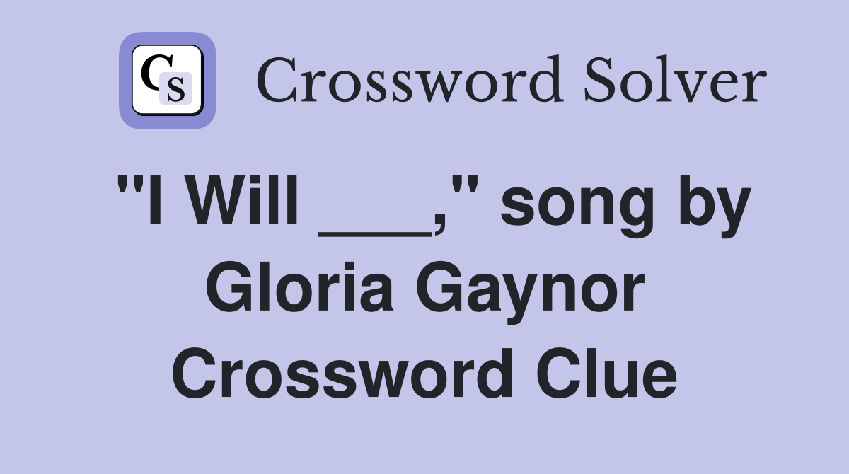 "I Will ___," song by Gloria Gaynor Crossword Clue
