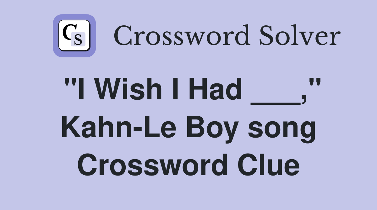 "I Wish I Had ___," Kahn-Le Boy song Crossword Clue