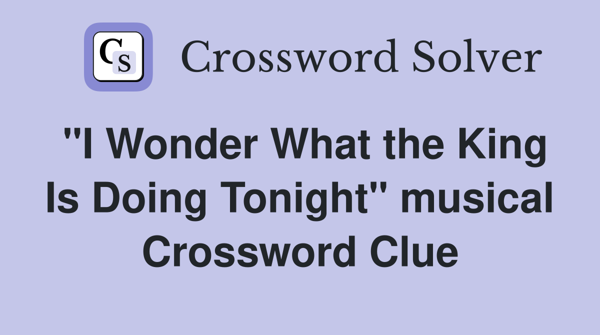 "I Wonder What the King Is Doing Tonight" musical Crossword Clue