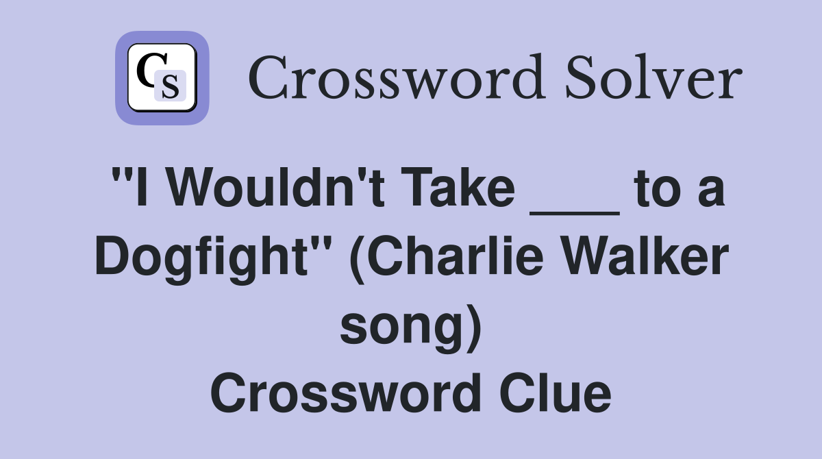 "I Wouldn't Take ___ to a Dogfight" (Charlie Walker song) Crossword Clue