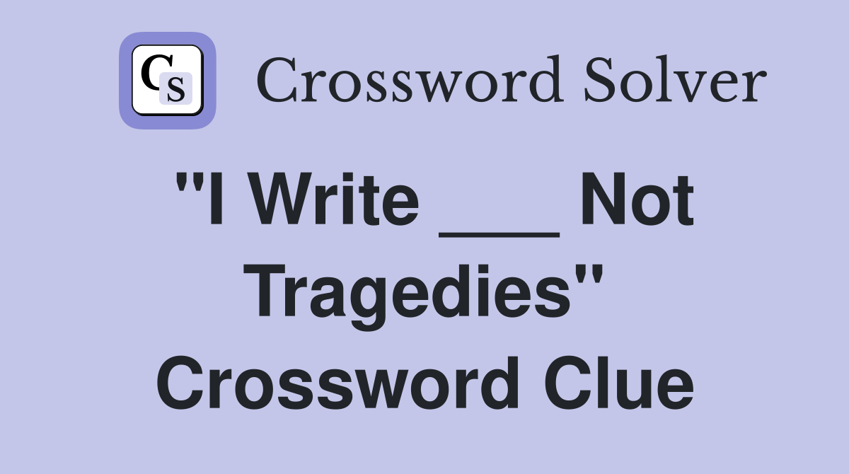 "I Write ___ Not Tragedies" Crossword Clue